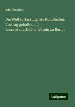 Die Weltauffassung der Buddhisten: Vortrag gehalten im wissenschaftlichen Verein zu Berlin | Adolf Bastian | Taschenbuch | Paperback | Deutsch | 2024 | Antigonos Verlag | EAN 9783386362832