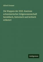 Die Wappen der XXII. Kantone schweizerischer Eidgenossenschaft heraldisch, historisch und kritisch erläutert | Alfred Grenser | Taschenbuch | Paperback | Deutsch | 2024 | Antigonos Verlag