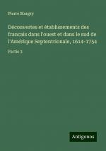 Découvertes et établissements des francais dans l'ouest et dans le sud de l'Amérique Septentrionale, 1614-1754 | Partie 3 | Pierre Margry | Taschenbuch | Französisch | 2024 | Antigonos Verlag