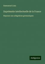 Suprématie intellectuelle de la France | Réponse aux allégations germaniques | Emmanuel Liais | Taschenbuch | Paperback | Französisch | 2024 | Antigonos Verlag | EAN 9783388165837