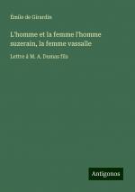 L'homme et la femme l'homme suzerain, la femme vassalle | Lettre á M. A. Dumas fils | Émile De Girardin | Taschenbuch | Paperback | Französisch | 2024 | Antigonos Verlag | EAN 9783388165370