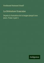 La littérature francaise | Depuis la formation de la langue jusqu'à nos jours. Tome 3 part 1 | Ferdinand Natanael Staaff | Taschenbuch | Französisch | 2024 | Antigonos Verlag | EAN 9783388506890