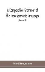 A Comparative Grammar Of the Indo-Germanic languages a concise exposition of the history of Sanskrit, Old Iranian (Avestic and old Persian), Old Armenian, Greek, Latin, Umbro-Samnitic, Old Irish, Gothic, Old High German, Lithuanian and Old Church Slavoni