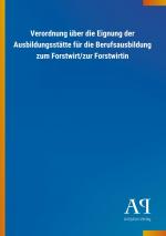 Verordnung ueber die Eignung der Ausbildungsstaette fuer die Berufsausbildung zum Forstwirt/zur Forstwirtin