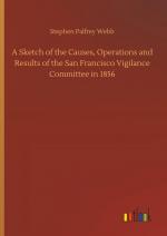 A Sketch of the Causes, Operations and Results of the San Francisco Vigilance Committee in 1856