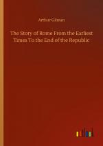 The Story of Rome From the Earliest Times To the End of the Republic