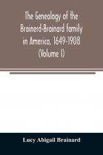 The genealogy of the Brainerd-Brainard family in America, 1649-1908 (Volume I)