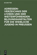 Adressen-Verzeichnis der Lyzeen und der weiterfuehrenden Bildungsanstalten fuer die weibliche Jugend in Preussen