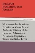 Woman on the American Frontier A Valuable and Authentic History of the Heroism, Adventures, Privations, Captivities, Trials, and Noble Lives and Deaths of the  Pioneer Mothers of the Republic