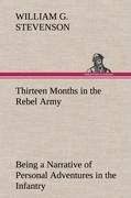 Thirteen Months in the Rebel Army Being a Narrative of Personal Adventures in the Infantry, Ordnance, Cavalry, Courier, and Hospital Services; With an Exhibition of the Power, Purposes, Earnestness, Military Despotism, and Demoralization of the South