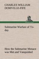 Submarine Warfare of To-day How the Submarine Menace was Met and Vanquished, With Descriptions of the Inventions and Devices Used, Fast Boats, Mystery Ships