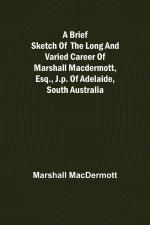 A Brief Sketch of the Long and Varied Career of Marshall MacDermott, Esq., J.P. of Adelaide, South Australia