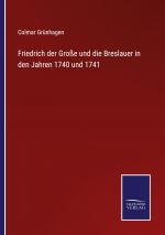 Friedrich der Grosse und die Breslauer in den Jahren 1740 und 1741