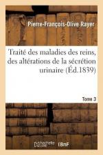 Traité Des Maladies Des Reins, Des Altérations de la Sécrétion Urinaire. Tome 3: , Étudiées En Elles-Mêmes Et Dans Leurs Rapports Avec Les Maladies De