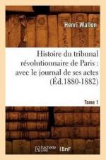 Histoire Du Tribunal Révolutionnaire de Paris: Avec Le Journal de Ses Actes. Tome 1 (Éd.1880-1882)