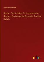 Goethe - Drei Vortraege: Die Jugendsprache Goethes - Goethe und die Romantik - Goethes Ballade