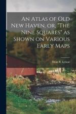 An Atlas of Old New Haven, or, The Nine Squares as Shown on Various Early Maps