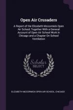 Open Air Crusaders: A Report of the Elizabeth Mccormick Open Air School, Together With a General Account of Open Air School Work in Chicag