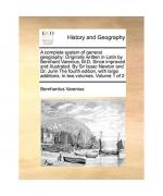 A   Complete System of General Geography: Originally Written in Latin by Bernhard Varenius, M.D. Since Improved and Illustrated. by Sir Isaac Newton a