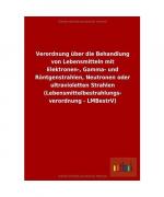 Verordnung über die Behandlung von Lebensmitteln mit Elektronen-, Gamma- und Röntgenstrahlen, Neutronen oder ultravioletten Strahlen (Lebensmittelbestrahlungs- verordnung - LMBestrV)