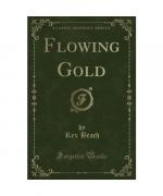 Rex Beach: Flowing Gold (Classic Reprint