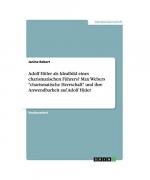 Adolf Hitler als Idealbild eines charismatischen Führers? Max Webers "charismatische Herrschaft" und ihre Anwendbarkeit auf Adolf Hitler