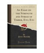 An Essay on the Strength and Stress of Timber, Etc; Etc (Classic Reprint)