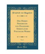 Des Herrn Friedrichs von Hagedorn Sämmtliche Poetische Werke, Vol. 1 (Classic Reprint)