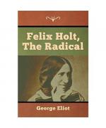 George Eliot: Felix Holt, the Radical George Eliot: Felix Holt, the Radical
