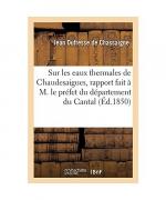 Sur Les Eaux Thermales de Chaudesaigues, Rapport Fait À M. Le Préfet Du Département Du Cantal: Pour Être Transmis À M. Le Ministre de l'Agriculture Et