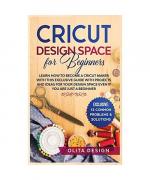 Cricut Design Space for Beginners: Learn How to Become a Cricut Maker with this Exclusive Guide with Projects and Ideas for Your Design Space Even if