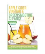 Apple Cider Vinegar and Green Smoothie Cleanse: An Easy Guide to Improve Your Health, Lose Weight and Boost Energy with Homemade Recipes