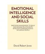 Emotional Intelligence and Social Skills: Emotions Management to Build and Manage Relationships. Effective Communication & Influence People