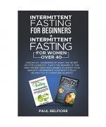 Intermittent Fasting For Beginners + Intermittent Fasting For Women over 40: Considered By Many The Secret Key For Longevity, That's The Reward of ... your Body's Cells Helping You to Overc