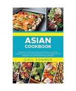 Asian Cookbooks: 2 Books in 1: Discover Why Asian Food is Loved by Everyone with 30 Tempting Asian Dinner Recipes and 27 Different Hot and Flavorful Soup Recipes