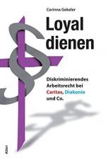 Loyal dienen : diskriminierendes Arbeitsrecht bei Caritas, Diakonie und Co.