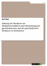 Haftung des Mediators im Mediationsverfahren unter Betrachtung des gerichtsinternen und des gerichtsfernen Mediators in Zivilsachen