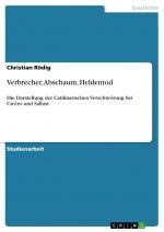 Verbrecher, Abschaum, Heldentod / Die Darstellung der Catilinarischen Verschwörung bei Cicero und Sallust