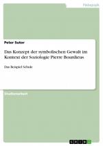 Das Konzept der symbolischen Gewalt im Kontext der Soziologie Pierre Bourdieus / Das Beispiel Schule