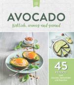 Avocado. Köstlich, cremig und gesund: / 45 Rezepte zum Snacken, Sattwerden und Naschen