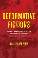 Deformative Fictions / Cruelty and Narrative Ethics in Twentieth-Century Latin American Literature