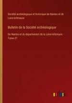 Bulletin de la Société archéologique / De Nantes et du département de la Loire-Inférieure - Tome 27