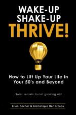 Wake-Up, Shake-Up, Thrive! / How to lift up your life in your 50's and beyond - Swiss secrets to not growing old -