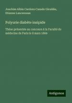 Polyurie diabète insipide / Thèse présentée au concours à la Faculté de médecine de Paris le 8 mars 1869