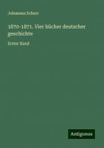 1870-1871. Vier bücher deutscher geschichte / Erster Band