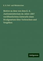 Motive zu dem von dem K. K. Justizministerium im Jahre 1867 veröffentlichten Entwurfe eines Strafgesetzes über Verbrechen und Vergehen