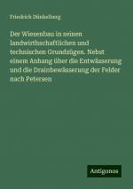 Der Wiesenbau in seinen landwirthschaftlichen und technischen Grundzügen. Nebst einem Anhang über die Entwässerung und die Drainbewässerung der Felder nach Petersen