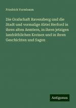 Die Grafschaft Ravensberg und die Stadt und vormalige Abtei Herford in ihren alten Aemtern, in ihren jetzigen landräthlichen Kreisen und in ihren Geschichten und Sagen