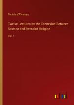 Twelve Lectures on the Connexion Between Science and Revealed Religion / Vol. 1