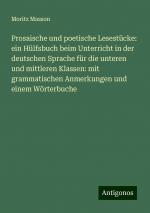 Prosaische und poetische Lesestücke: ein Hülfsbuch beim Unterricht in der deutschen Sprache für die unteren und mittleren Klassen: mit grammatischen Anmerkungen und einem Wörterbuche / Moritz Masson